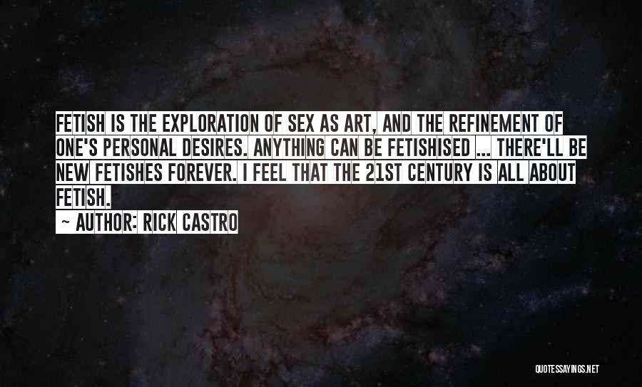 Rick Castro Quotes: Fetish Is The Exploration Of Sex As Art, And The Refinement Of One's Personal Desires. Anything Can Be Fetishised ...