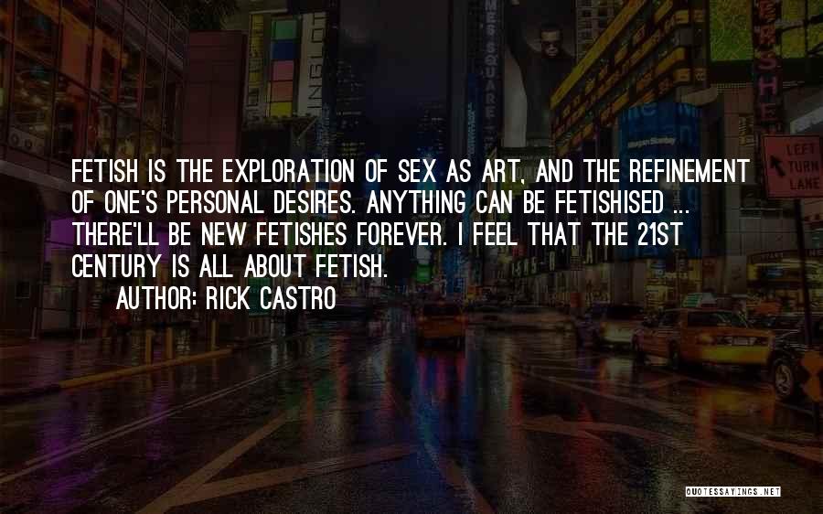 Rick Castro Quotes: Fetish Is The Exploration Of Sex As Art, And The Refinement Of One's Personal Desires. Anything Can Be Fetishised ...