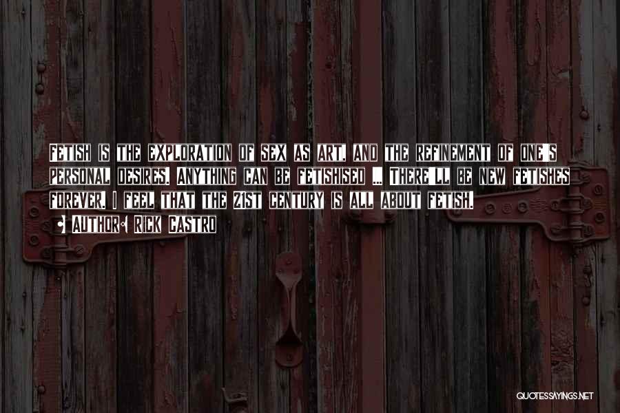 Rick Castro Quotes: Fetish Is The Exploration Of Sex As Art, And The Refinement Of One's Personal Desires. Anything Can Be Fetishised ...