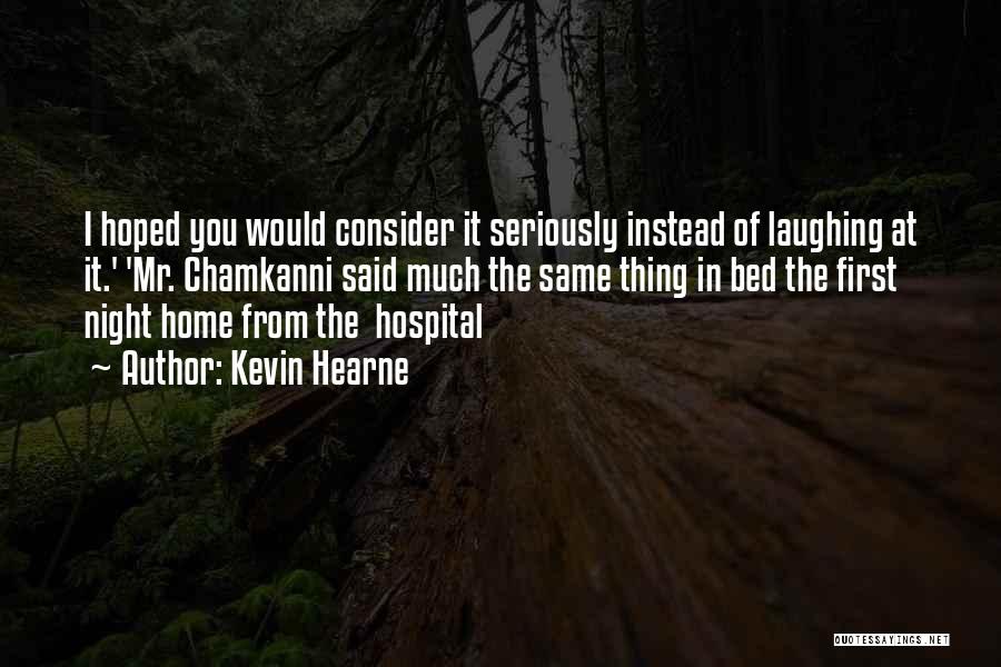 Kevin Hearne Quotes: I Hoped You Would Consider It Seriously Instead Of Laughing At It.' 'mr. Chamkanni Said Much The Same Thing In