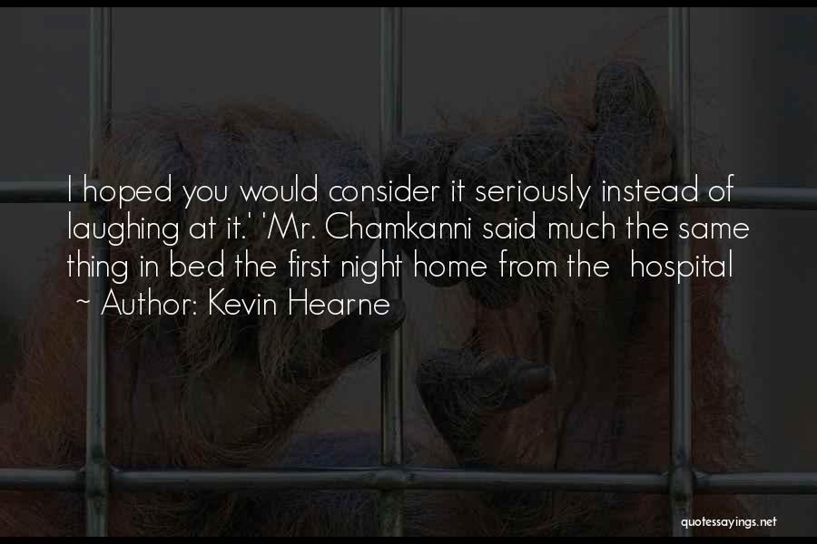 Kevin Hearne Quotes: I Hoped You Would Consider It Seriously Instead Of Laughing At It.' 'mr. Chamkanni Said Much The Same Thing In