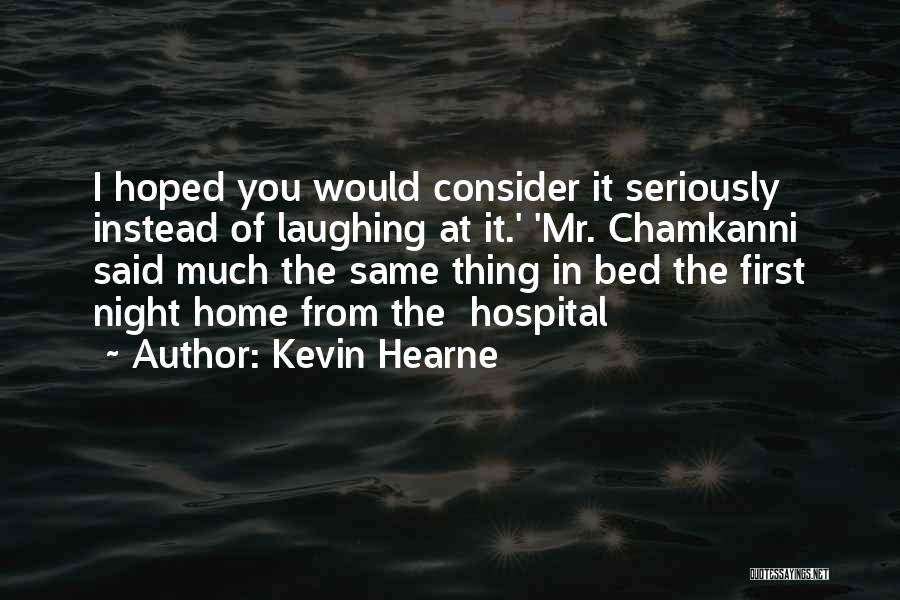Kevin Hearne Quotes: I Hoped You Would Consider It Seriously Instead Of Laughing At It.' 'mr. Chamkanni Said Much The Same Thing In