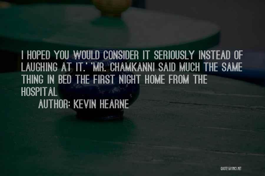 Kevin Hearne Quotes: I Hoped You Would Consider It Seriously Instead Of Laughing At It.' 'mr. Chamkanni Said Much The Same Thing In