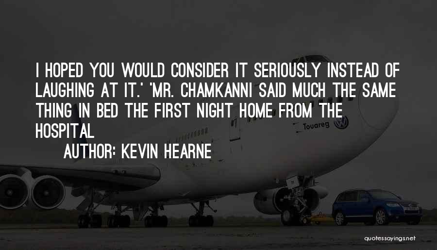 Kevin Hearne Quotes: I Hoped You Would Consider It Seriously Instead Of Laughing At It.' 'mr. Chamkanni Said Much The Same Thing In