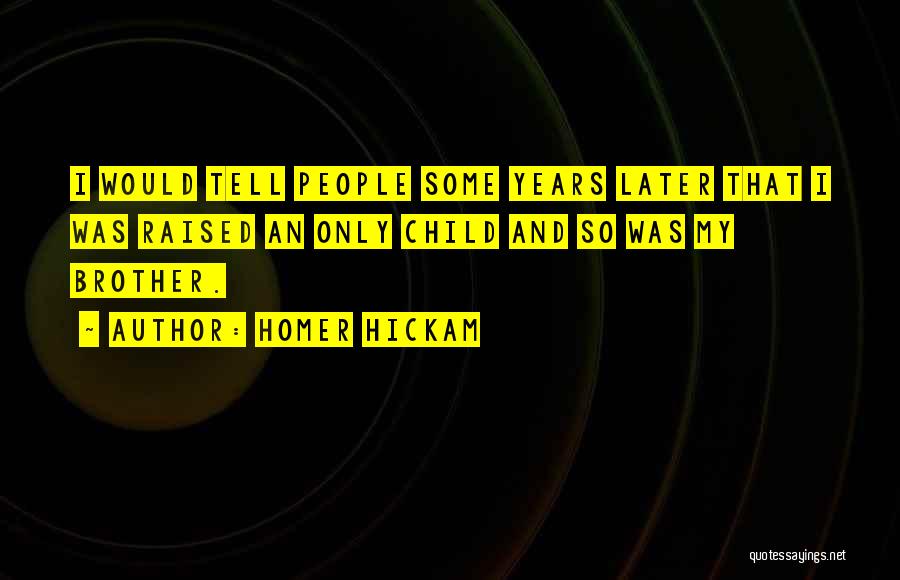 Homer Hickam Quotes: I Would Tell People Some Years Later That I Was Raised An Only Child And So Was My Brother.