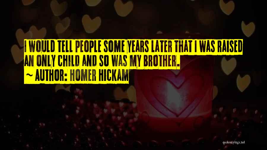 Homer Hickam Quotes: I Would Tell People Some Years Later That I Was Raised An Only Child And So Was My Brother.