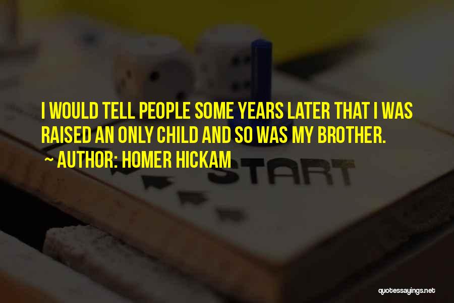 Homer Hickam Quotes: I Would Tell People Some Years Later That I Was Raised An Only Child And So Was My Brother.