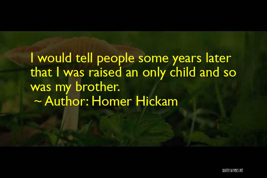 Homer Hickam Quotes: I Would Tell People Some Years Later That I Was Raised An Only Child And So Was My Brother.