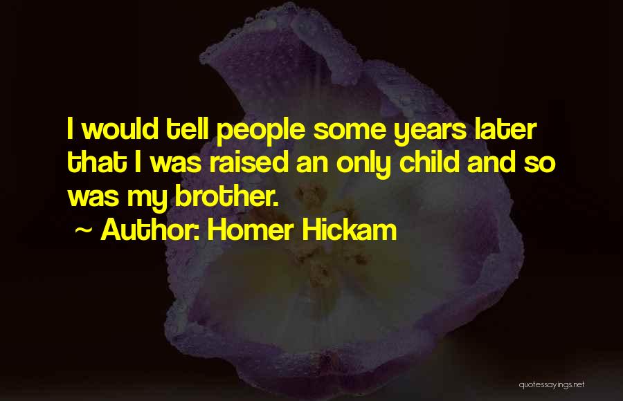 Homer Hickam Quotes: I Would Tell People Some Years Later That I Was Raised An Only Child And So Was My Brother.