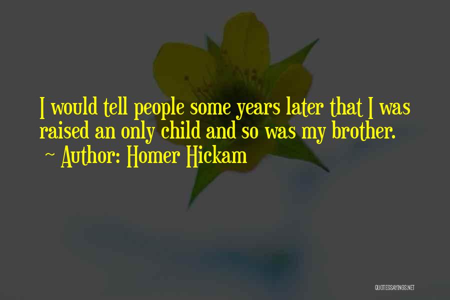 Homer Hickam Quotes: I Would Tell People Some Years Later That I Was Raised An Only Child And So Was My Brother.