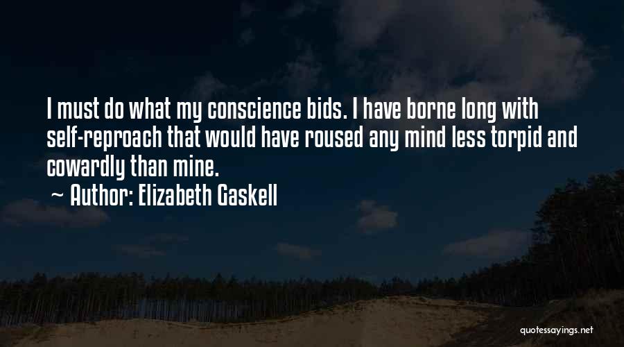 Elizabeth Gaskell Quotes: I Must Do What My Conscience Bids. I Have Borne Long With Self-reproach That Would Have Roused Any Mind Less