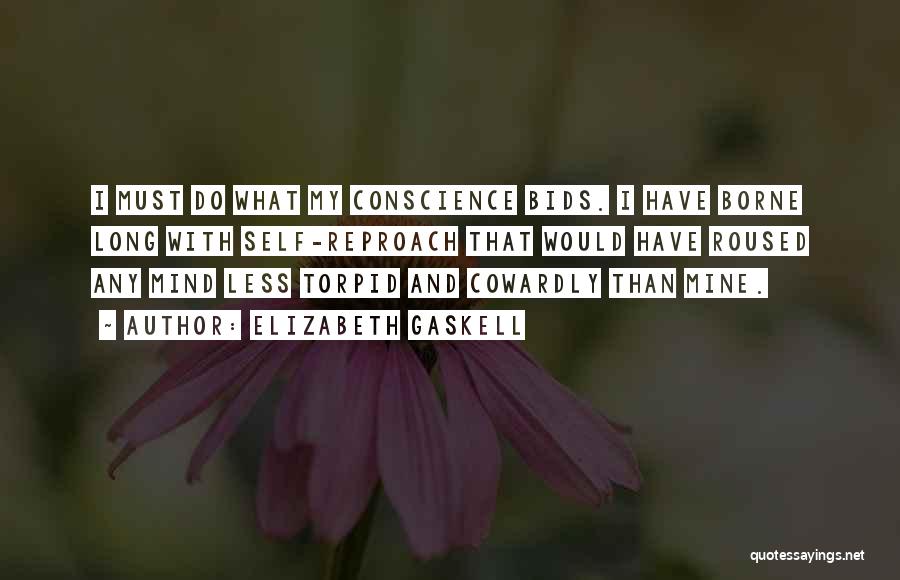Elizabeth Gaskell Quotes: I Must Do What My Conscience Bids. I Have Borne Long With Self-reproach That Would Have Roused Any Mind Less