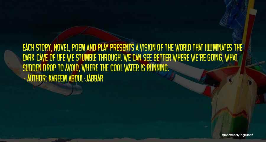 Kareem Abdul-Jabbar Quotes: Each Story, Novel, Poem And Play Presents A Vision Of The World That Illuminates The Dark Cave Of Life We