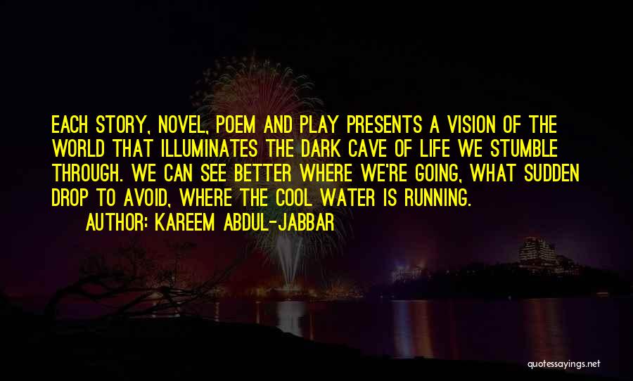 Kareem Abdul-Jabbar Quotes: Each Story, Novel, Poem And Play Presents A Vision Of The World That Illuminates The Dark Cave Of Life We