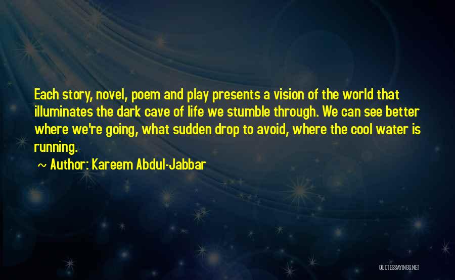 Kareem Abdul-Jabbar Quotes: Each Story, Novel, Poem And Play Presents A Vision Of The World That Illuminates The Dark Cave Of Life We