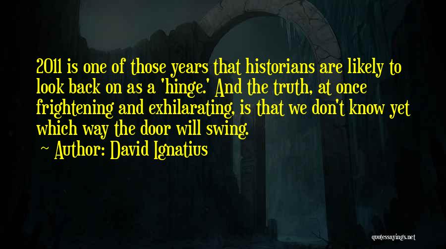 David Ignatius Quotes: 2011 Is One Of Those Years That Historians Are Likely To Look Back On As A 'hinge.' And The Truth,
