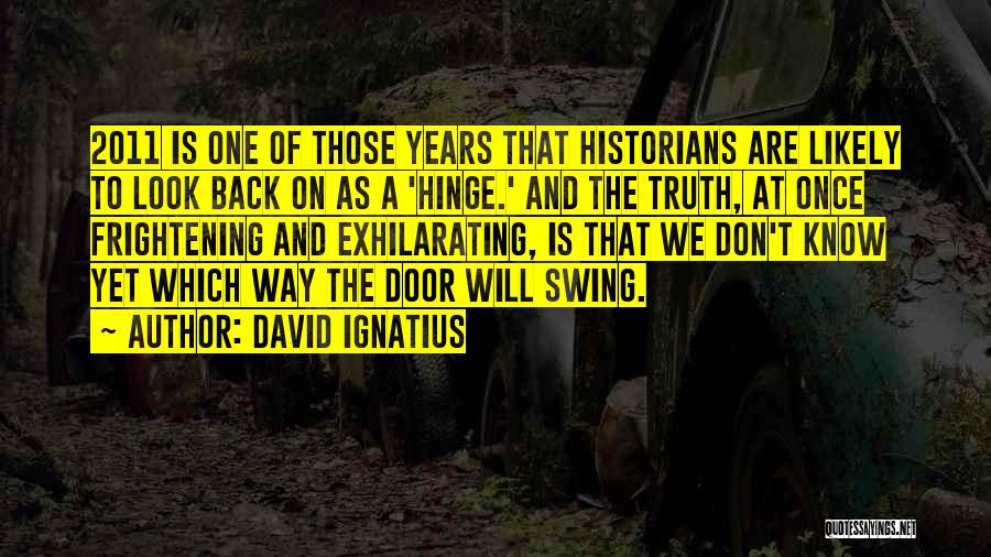 David Ignatius Quotes: 2011 Is One Of Those Years That Historians Are Likely To Look Back On As A 'hinge.' And The Truth,