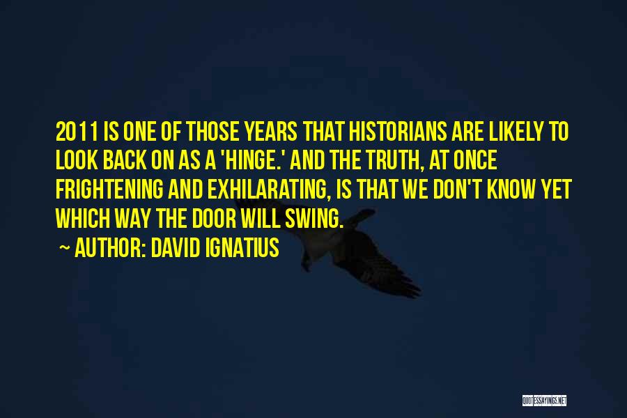 David Ignatius Quotes: 2011 Is One Of Those Years That Historians Are Likely To Look Back On As A 'hinge.' And The Truth,