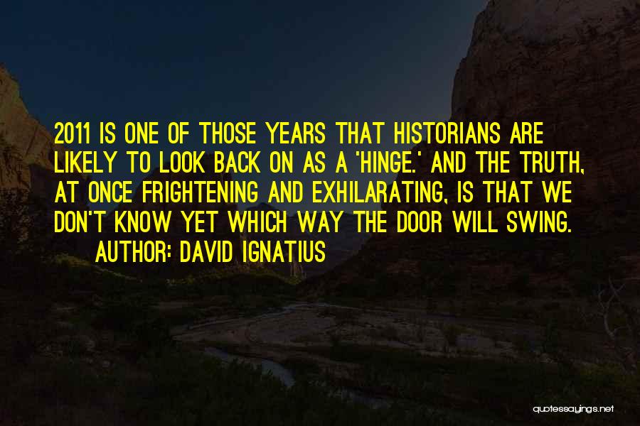 David Ignatius Quotes: 2011 Is One Of Those Years That Historians Are Likely To Look Back On As A 'hinge.' And The Truth,