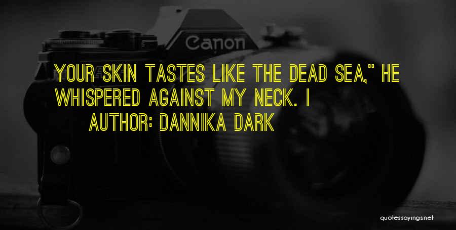 Dannika Dark Quotes: Your Skin Tastes Like The Dead Sea, He Whispered Against My Neck. I