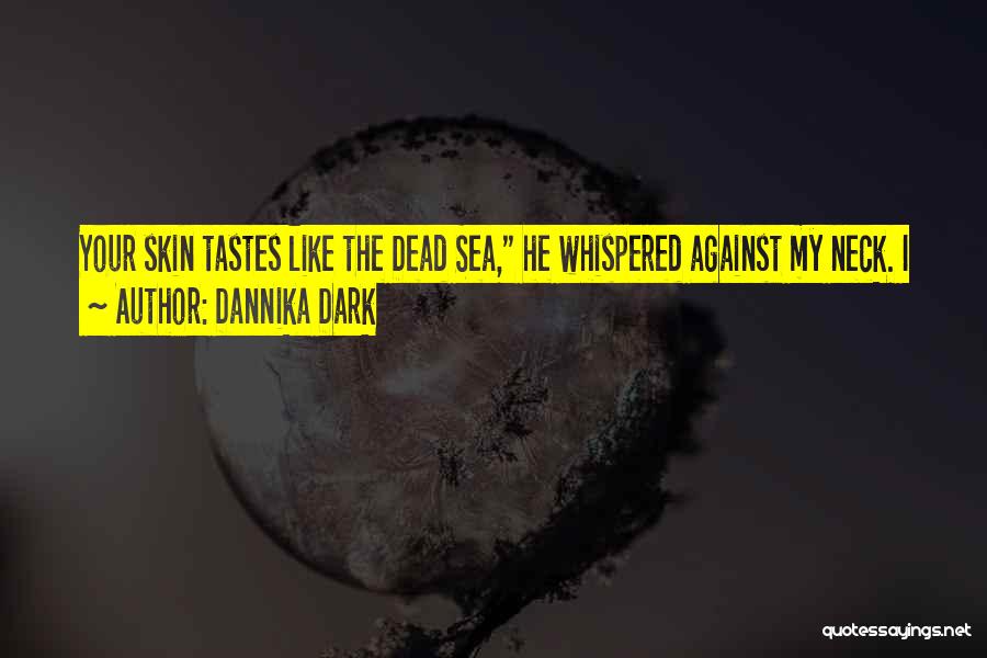 Dannika Dark Quotes: Your Skin Tastes Like The Dead Sea, He Whispered Against My Neck. I