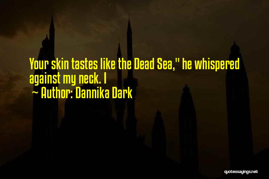 Dannika Dark Quotes: Your Skin Tastes Like The Dead Sea, He Whispered Against My Neck. I