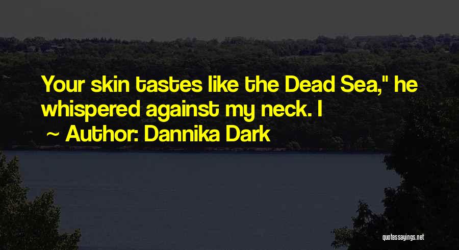 Dannika Dark Quotes: Your Skin Tastes Like The Dead Sea, He Whispered Against My Neck. I