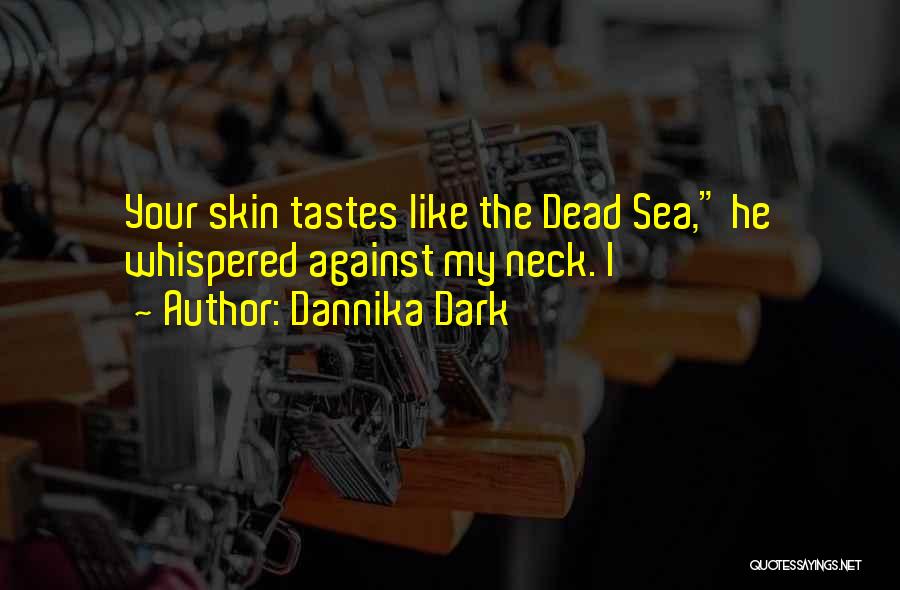 Dannika Dark Quotes: Your Skin Tastes Like The Dead Sea, He Whispered Against My Neck. I