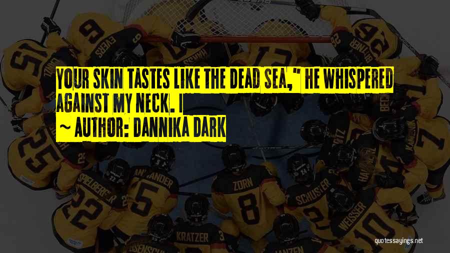 Dannika Dark Quotes: Your Skin Tastes Like The Dead Sea, He Whispered Against My Neck. I