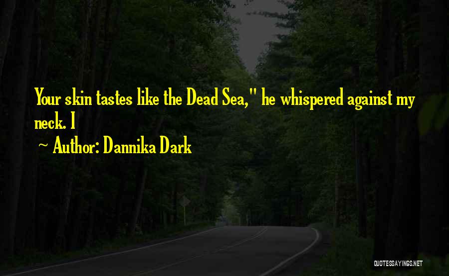 Dannika Dark Quotes: Your Skin Tastes Like The Dead Sea, He Whispered Against My Neck. I