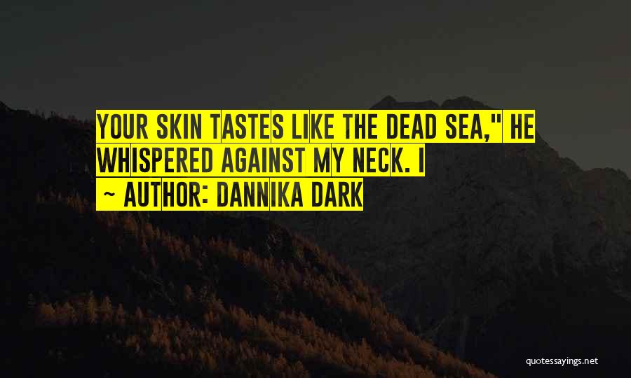 Dannika Dark Quotes: Your Skin Tastes Like The Dead Sea, He Whispered Against My Neck. I