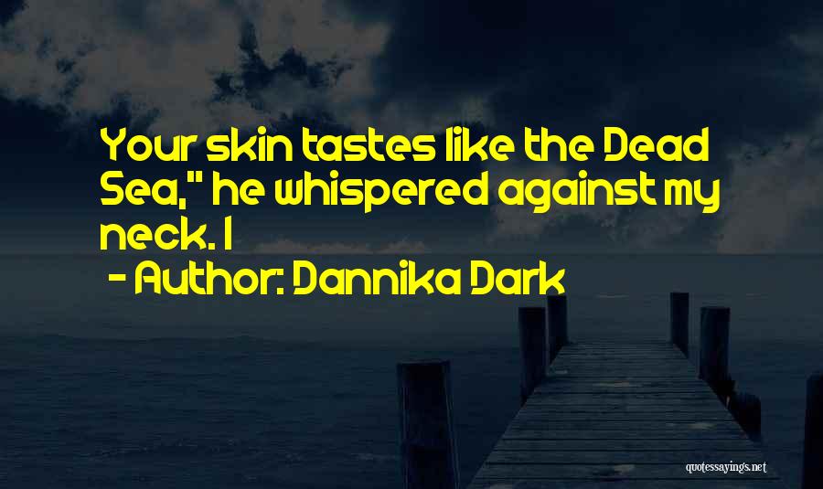 Dannika Dark Quotes: Your Skin Tastes Like The Dead Sea, He Whispered Against My Neck. I