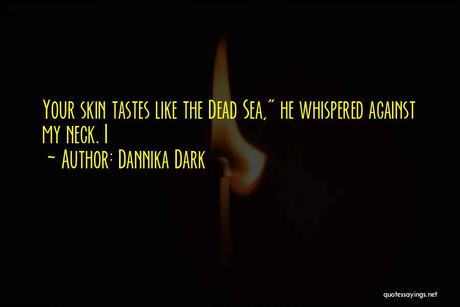 Dannika Dark Quotes: Your Skin Tastes Like The Dead Sea, He Whispered Against My Neck. I