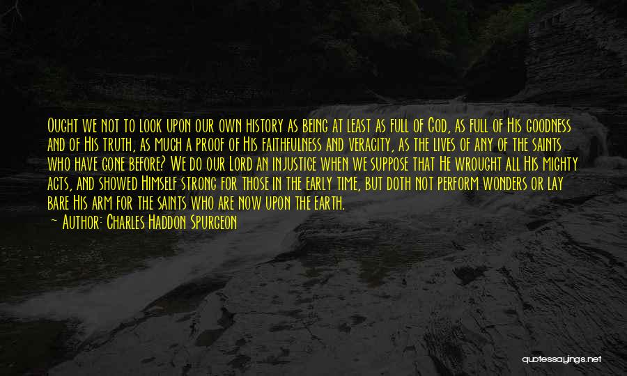 Charles Haddon Spurgeon Quotes: Ought We Not To Look Upon Our Own History As Being At Least As Full Of God, As Full Of