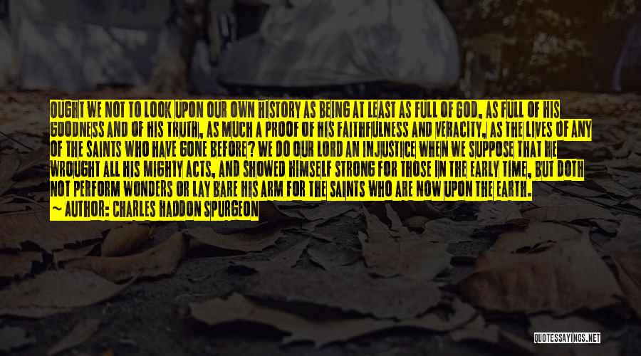 Charles Haddon Spurgeon Quotes: Ought We Not To Look Upon Our Own History As Being At Least As Full Of God, As Full Of