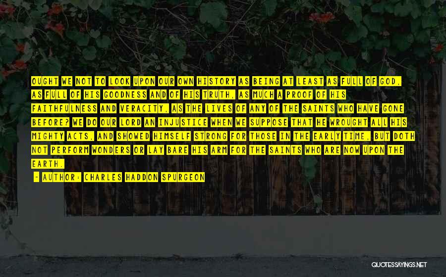 Charles Haddon Spurgeon Quotes: Ought We Not To Look Upon Our Own History As Being At Least As Full Of God, As Full Of
