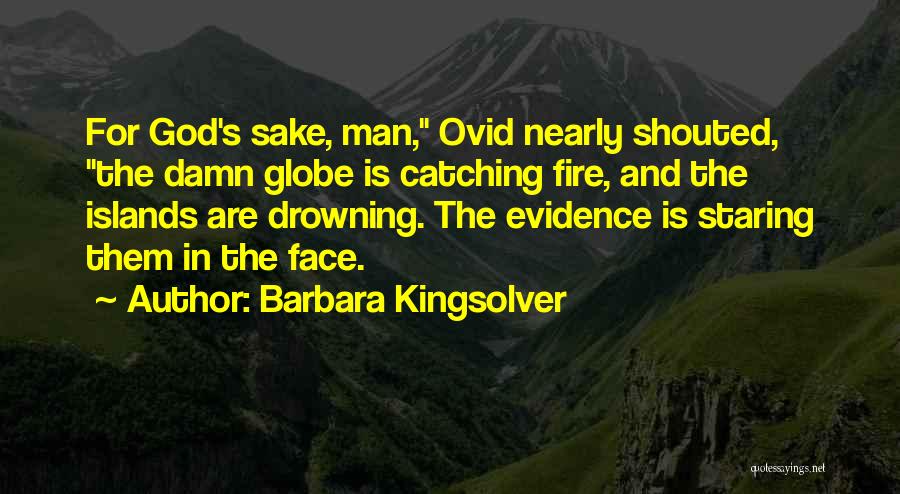 Barbara Kingsolver Quotes: For God's Sake, Man, Ovid Nearly Shouted, The Damn Globe Is Catching Fire, And The Islands Are Drowning. The Evidence