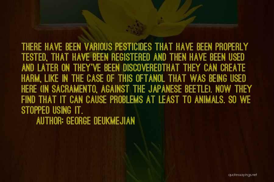 George Deukmejian Quotes: There Have Been Various Pesticides That Have Been Properly Tested, That Have Been Registered And Then Have Been Used And