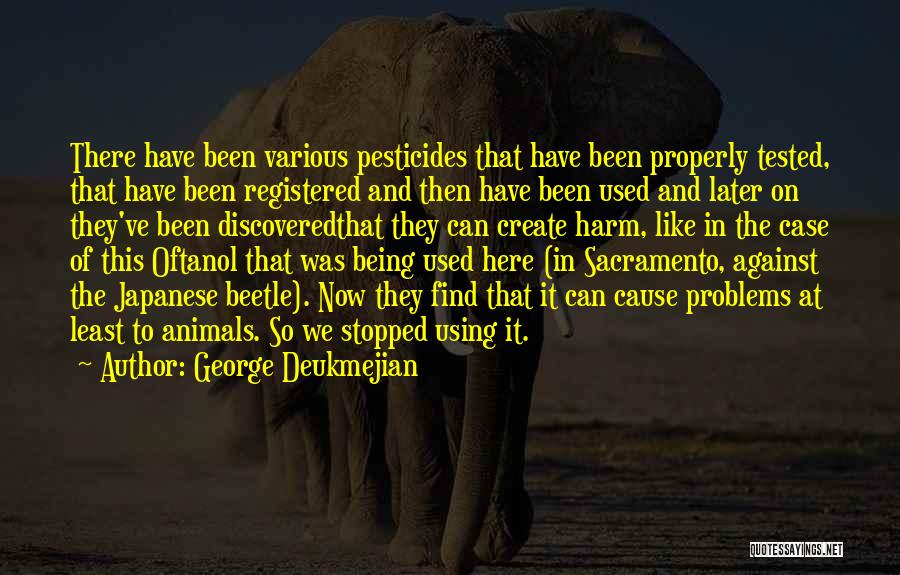 George Deukmejian Quotes: There Have Been Various Pesticides That Have Been Properly Tested, That Have Been Registered And Then Have Been Used And