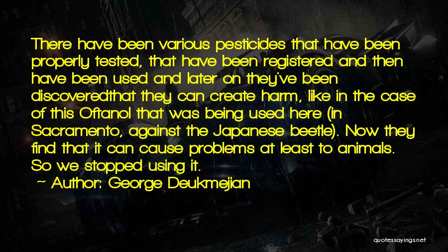 George Deukmejian Quotes: There Have Been Various Pesticides That Have Been Properly Tested, That Have Been Registered And Then Have Been Used And