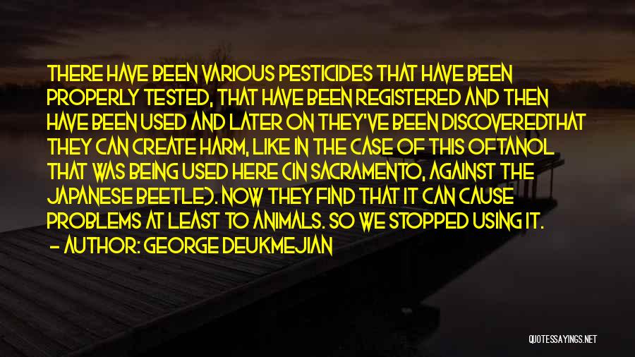 George Deukmejian Quotes: There Have Been Various Pesticides That Have Been Properly Tested, That Have Been Registered And Then Have Been Used And