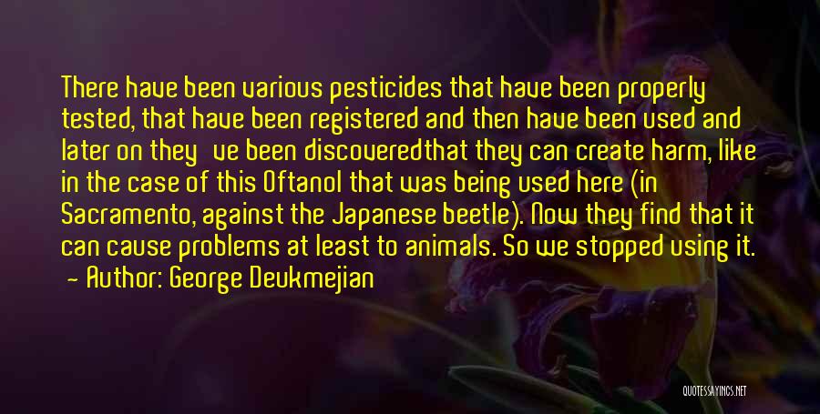George Deukmejian Quotes: There Have Been Various Pesticides That Have Been Properly Tested, That Have Been Registered And Then Have Been Used And