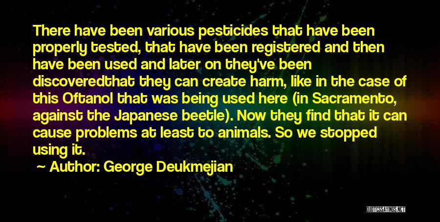 George Deukmejian Quotes: There Have Been Various Pesticides That Have Been Properly Tested, That Have Been Registered And Then Have Been Used And