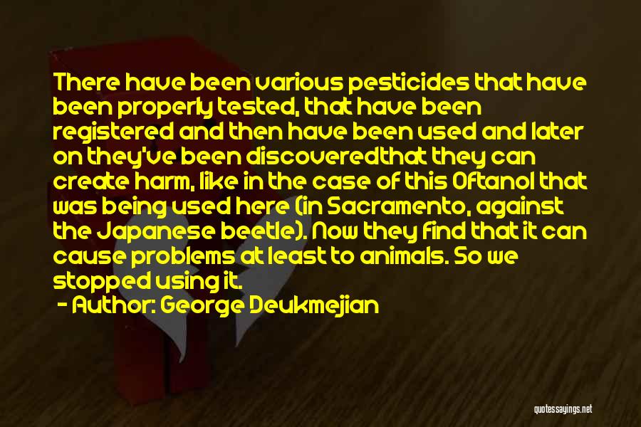 George Deukmejian Quotes: There Have Been Various Pesticides That Have Been Properly Tested, That Have Been Registered And Then Have Been Used And