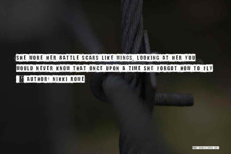 Nikki Rowe Quotes: She Wore Her Battle Scars Like Wings, Looking At Her You Would Never Know That Once Upon A Time She