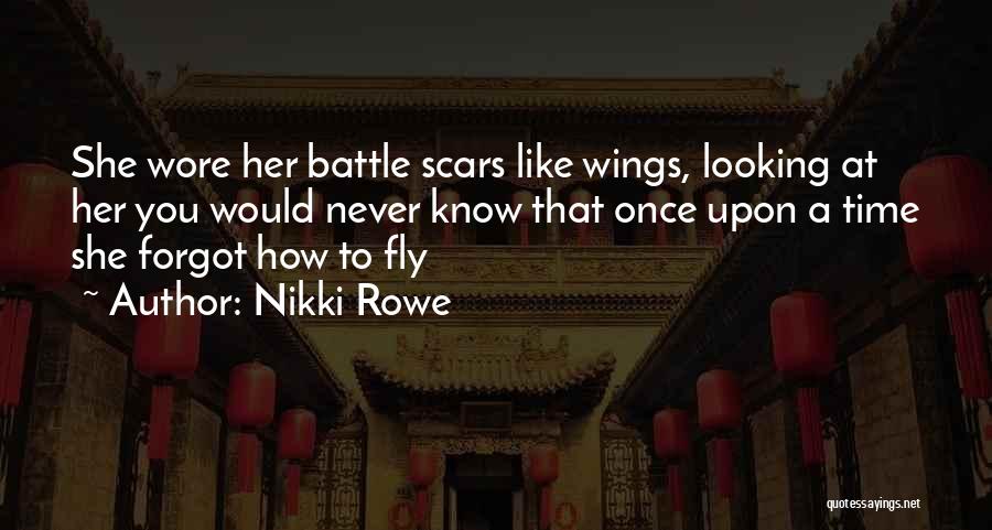 Nikki Rowe Quotes: She Wore Her Battle Scars Like Wings, Looking At Her You Would Never Know That Once Upon A Time She