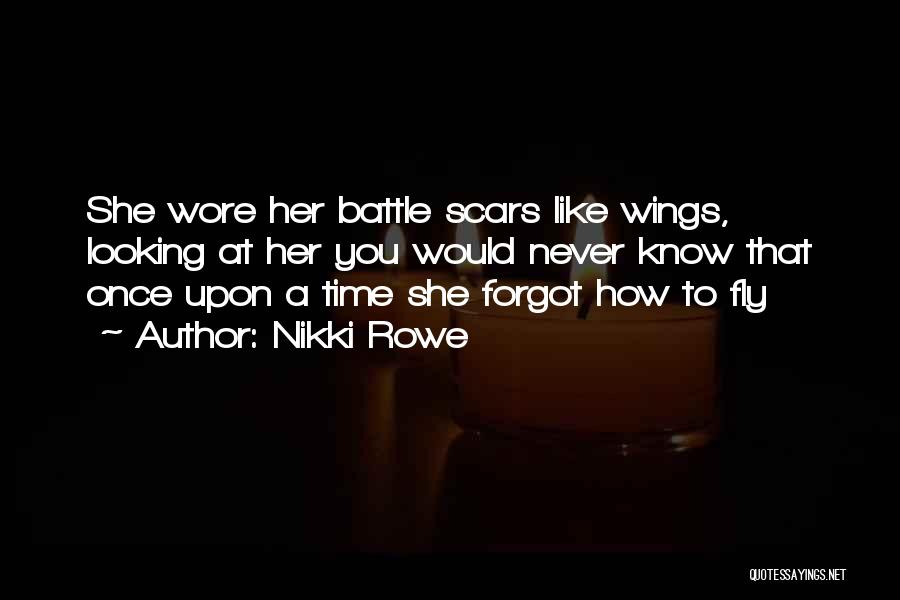 Nikki Rowe Quotes: She Wore Her Battle Scars Like Wings, Looking At Her You Would Never Know That Once Upon A Time She