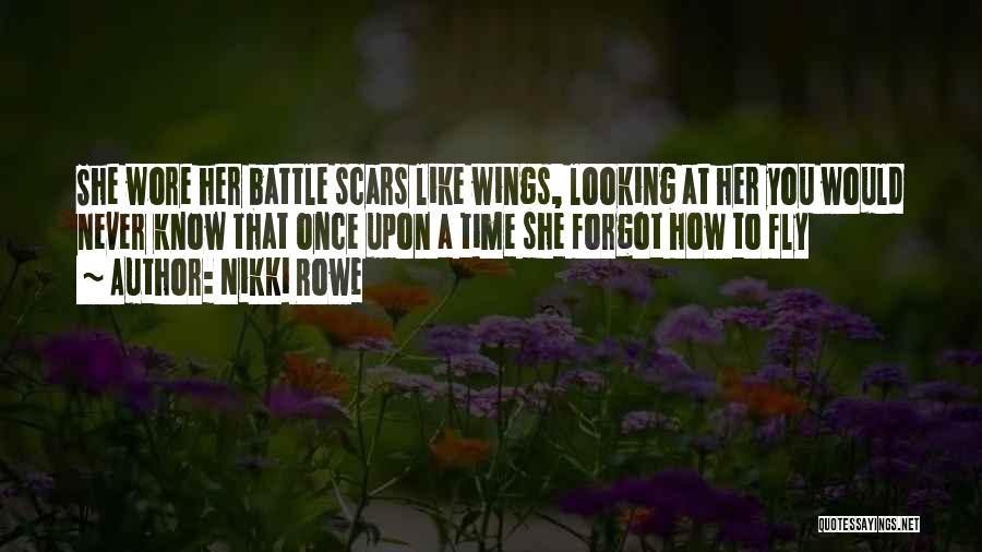 Nikki Rowe Quotes: She Wore Her Battle Scars Like Wings, Looking At Her You Would Never Know That Once Upon A Time She