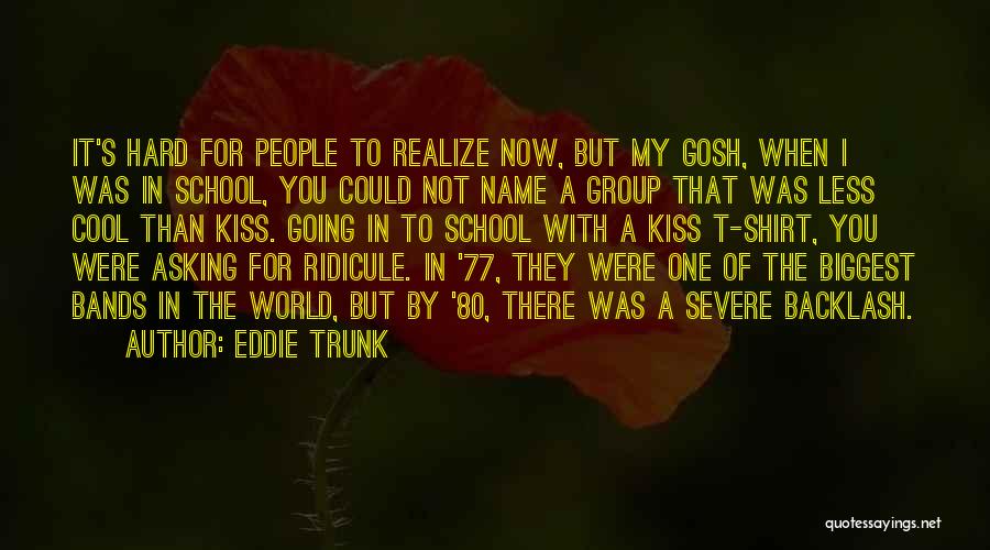 Eddie Trunk Quotes: It's Hard For People To Realize Now, But My Gosh, When I Was In School, You Could Not Name A