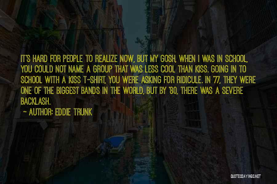 Eddie Trunk Quotes: It's Hard For People To Realize Now, But My Gosh, When I Was In School, You Could Not Name A